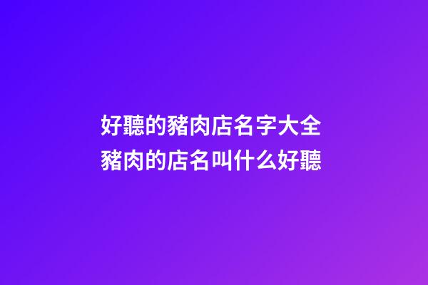 好聽的豬肉店名字大全 豬肉的店名叫什么好聽-第1張-店鋪起名-玄機派